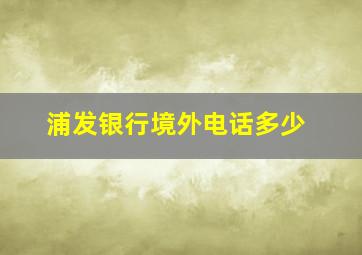 浦发银行境外电话多少