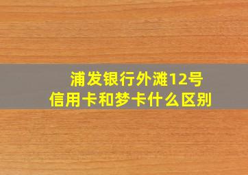 浦发银行外滩12号信用卡和梦卡什么区别