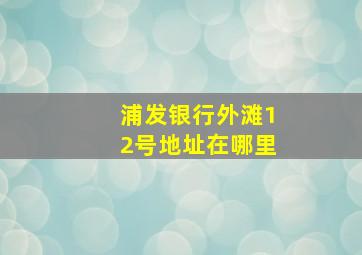 浦发银行外滩12号地址在哪里