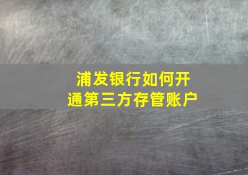 浦发银行如何开通第三方存管账户