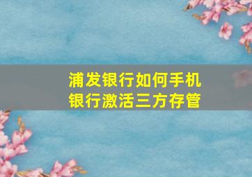 浦发银行如何手机银行激活三方存管