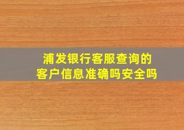 浦发银行客服查询的客户信息准确吗安全吗