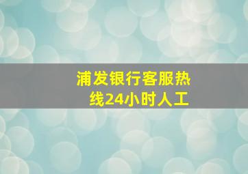 浦发银行客服热线24小时人工