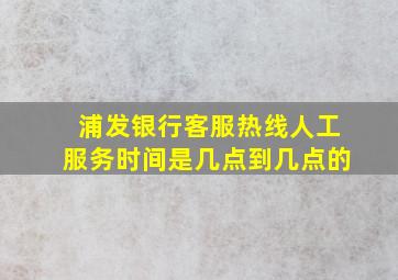 浦发银行客服热线人工服务时间是几点到几点的