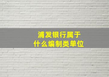 浦发银行属于什么编制类单位