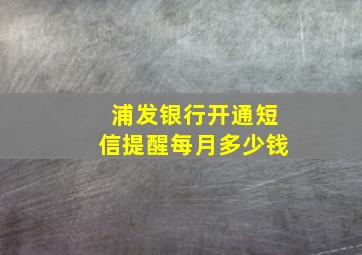 浦发银行开通短信提醒每月多少钱