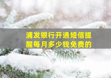 浦发银行开通短信提醒每月多少钱免费的