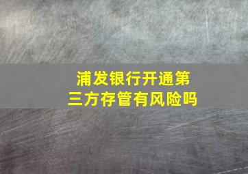 浦发银行开通第三方存管有风险吗