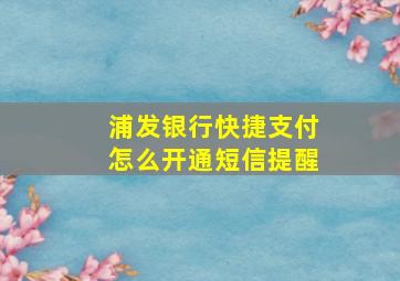 浦发银行快捷支付怎么开通短信提醒