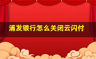 浦发银行怎么关闭云闪付