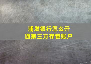 浦发银行怎么开通第三方存管账户