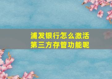 浦发银行怎么激活第三方存管功能呢