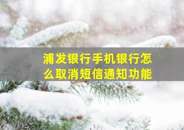 浦发银行手机银行怎么取消短信通知功能