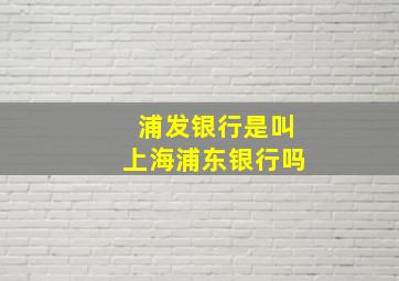 浦发银行是叫上海浦东银行吗