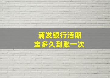 浦发银行活期宝多久到账一次