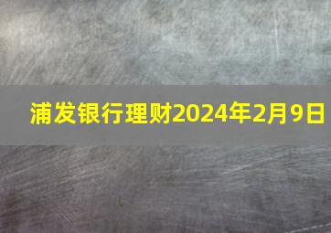 浦发银行理财2024年2月9日