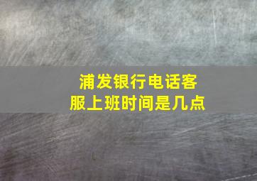 浦发银行电话客服上班时间是几点