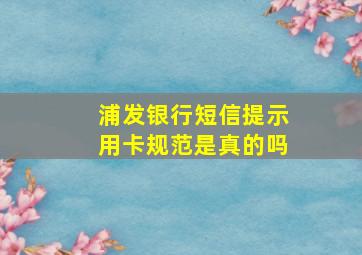 浦发银行短信提示用卡规范是真的吗