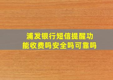 浦发银行短信提醒功能收费吗安全吗可靠吗