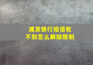 浦发银行短信收不到怎么解除限制