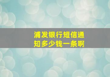 浦发银行短信通知多少钱一条啊