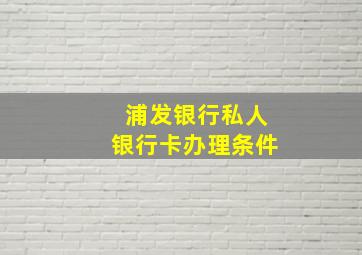 浦发银行私人银行卡办理条件