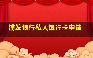 浦发银行私人银行卡申请