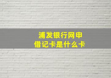 浦发银行网申借记卡是什么卡