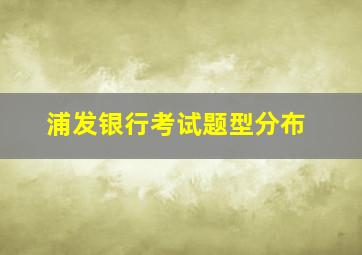 浦发银行考试题型分布