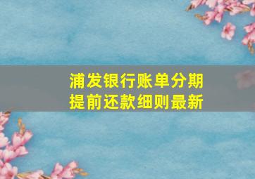 浦发银行账单分期提前还款细则最新