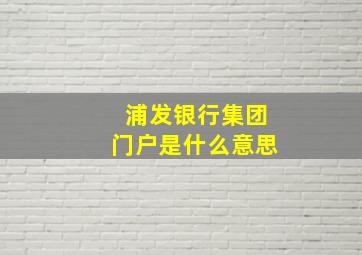 浦发银行集团门户是什么意思