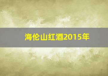 海伦山红酒2015年