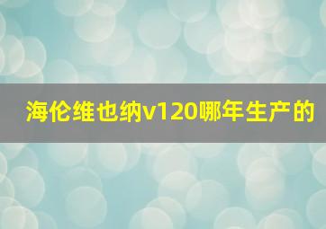 海伦维也纳v120哪年生产的