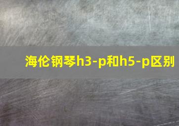 海伦钢琴h3-p和h5-p区别