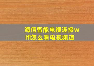 海信智能电视连接wifi怎么看电视频道