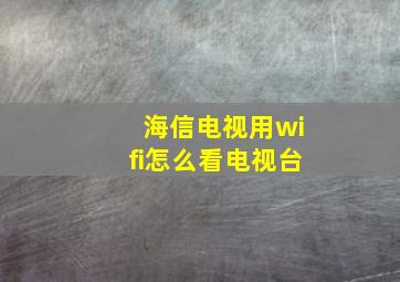 海信电视用wifi怎么看电视台