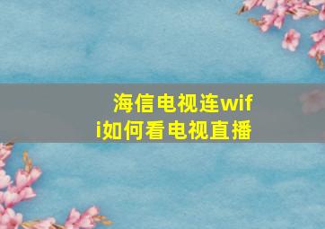 海信电视连wifi如何看电视直播