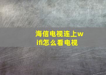 海信电视连上wifi怎么看电视