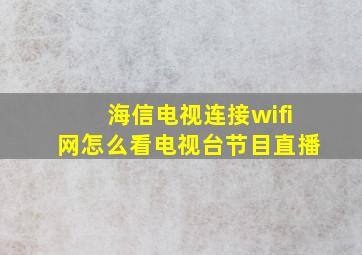 海信电视连接wifi网怎么看电视台节目直播