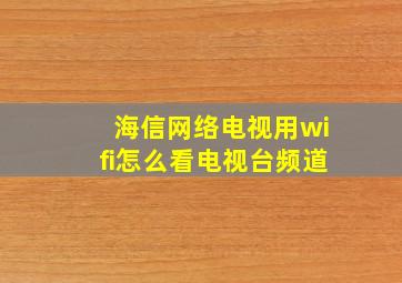 海信网络电视用wifi怎么看电视台频道