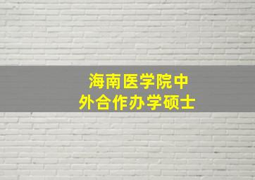 海南医学院中外合作办学硕士