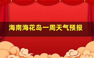 海南海花岛一周天气预报