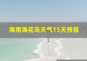 海南海花岛天气15天预报