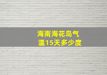 海南海花岛气温15天多少度