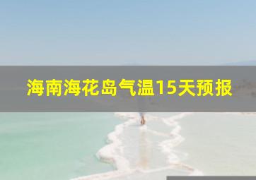 海南海花岛气温15天预报