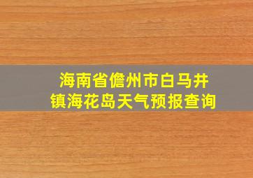 海南省儋州市白马井镇海花岛天气预报查询