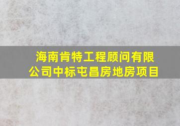 海南肯特工程顾问有限公司中标屯昌房地房项目