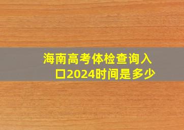 海南高考体检查询入口2024时间是多少