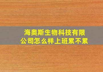 海奥斯生物科技有限公司怎么样上班累不累