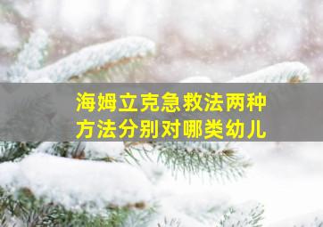 海姆立克急救法两种方法分别对哪类幼儿